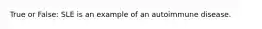 True or False: SLE is an example of an autoimmune disease.