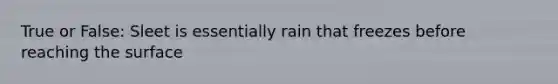 True or False: Sleet is essentially rain that freezes before reaching the surface