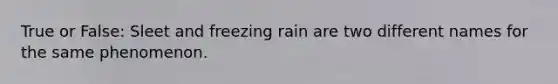 True or False: Sleet and freezing rain are two different names for the same phenomenon.