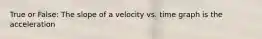 True or False: The slope of a velocity vs. time graph is the acceleration