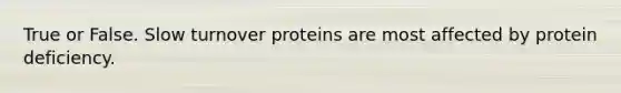 True or False. Slow turnover proteins are most affected by protein deficiency.