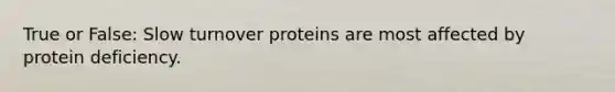 True or False: Slow turnover proteins are most affected by protein deficiency.