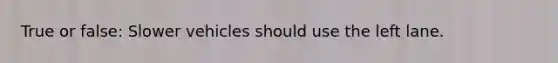 True or false: Slower vehicles should use the left lane.