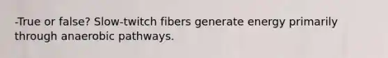 -True or false? Slow-twitch fibers generate energy primarily through anaerobic pathways.