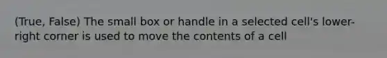 (True, False) The small box or handle in a selected cell's lower-right corner is used to move the contents of a cell