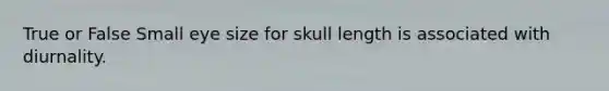 True or False Small eye size for skull length is associated with diurnality.