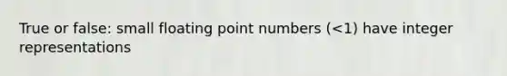 True or false: small floating point numbers (<1) have integer representations