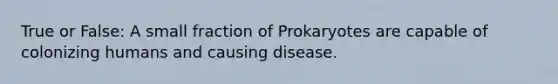 True or False: A small fraction of Prokaryotes are capable of colonizing humans and causing disease.