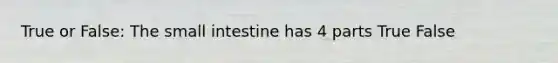 True or False: <a href='https://www.questionai.com/knowledge/kt623fh5xn-the-small-intestine' class='anchor-knowledge'>the small intestine</a> has 4 parts True False