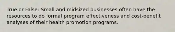 True or False: Small and midsized businesses often have the resources to do formal program effectiveness and cost-benefit analyses of their health promotion programs.