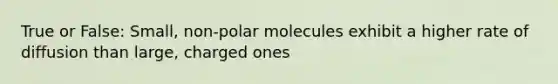 True or False: Small, non-polar molecules exhibit a higher rate of diffusion than large, charged ones