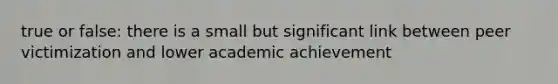 true or false: there is a small but significant link between peer victimization and lower academic achievement