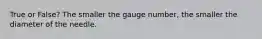 True or False? The smaller the gauge number, the smaller the diameter of the needle.