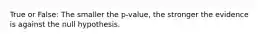 True or False: The smaller the p-value, the stronger the evidence is against the null hypothesis.