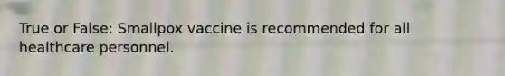 True or False: Smallpox vaccine is recommended for all healthcare personnel.