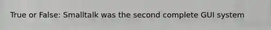 True or False: Smalltalk was the second complete GUI system