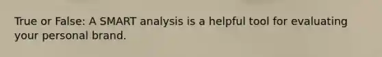True or False: A SMART analysis is a helpful tool for evaluating your personal brand.