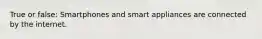 True or false: Smartphones and smart appliances are connected by the internet.