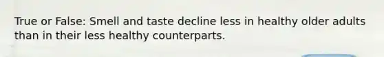 True or False: Smell and taste decline less in healthy older adults than in their less healthy counterparts.