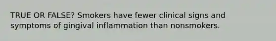 TRUE OR FALSE? Smokers have fewer clinical signs and symptoms of gingival inflammation than nonsmokers.