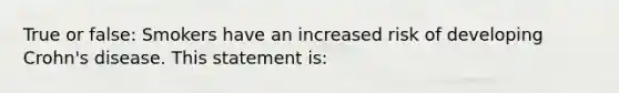 True or false: Smokers have an increased risk of developing Crohn's disease. This statement is: