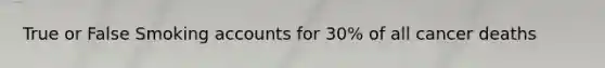True or False Smoking accounts for 30% of all cancer deaths