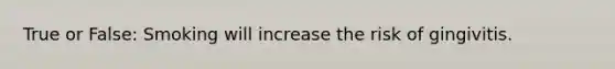 True or False: Smoking will increase the risk of gingivitis.