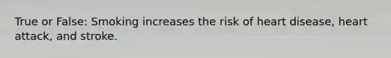 True or False: Smoking increases the risk of heart disease, heart attack, and stroke.