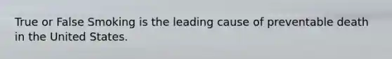 True or False Smoking is the leading cause of preventable death in the United States.