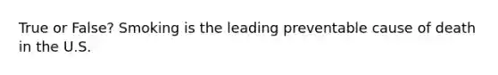 True or False? Smoking is the leading preventable cause of death in the U.S.
