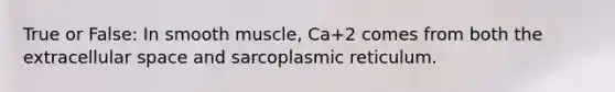 True or False: In smooth muscle, Ca+2 comes from both the extracellular space and sarcoplasmic reticulum.