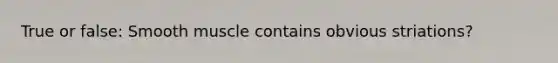 True or false: Smooth muscle contains obvious striations?