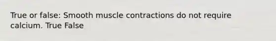 True or false: Smooth <a href='https://www.questionai.com/knowledge/k0LBwLeEer-muscle-contraction' class='anchor-knowledge'>muscle contraction</a>s do not require calcium. True False