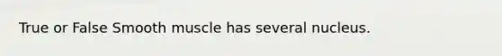 True or False Smooth muscle has several nucleus.