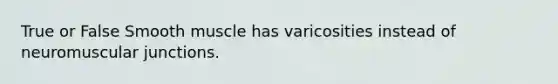 True or False Smooth muscle has varicosities instead of neuromuscular junctions.