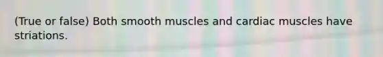 (True or false) Both smooth muscles and cardiac muscles have striations.