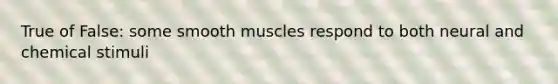 True of False: some smooth muscles respond to both neural and chemical stimuli