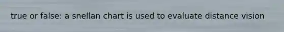 true or false: a snellan chart is used to evaluate distance vision