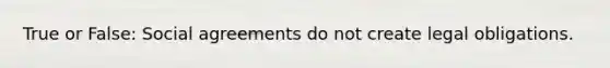 True or False: Social agreements do not create legal obligations.