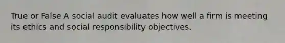 True or False A social audit evaluates how well a firm is meeting its ethics and social responsibility objectives.