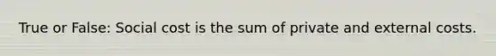 True or False: Social cost is the sum of private and external costs.