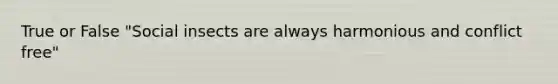 True or False "Social insects are always harmonious and conflict free"