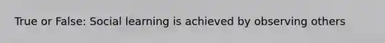 True or False: Social learning is achieved by observing others