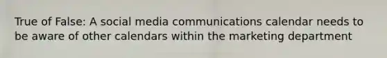 True of False: A social media communications calendar needs to be aware of other calendars within the marketing department