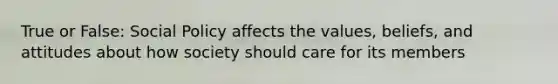 True or False: Social Policy affects the values, beliefs, and attitudes about how society should care for its members