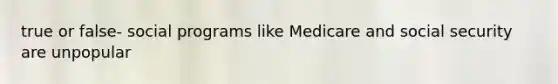 true or false- social programs like Medicare and social security are unpopular