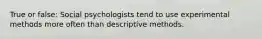 True or false: Social psychologists tend to use experimental methods more often than descriptive methods.