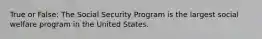 True or False: The Social Security Program is the largest social welfare program in the United States.