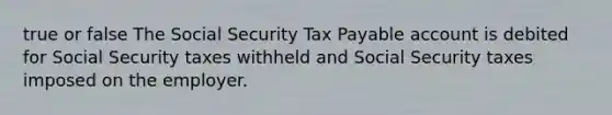 true or false The Social Security Tax Payable account is debited for Social Security taxes withheld and Social Security taxes imposed on the employer.