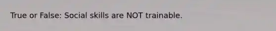 True or False: Social skills are NOT trainable.